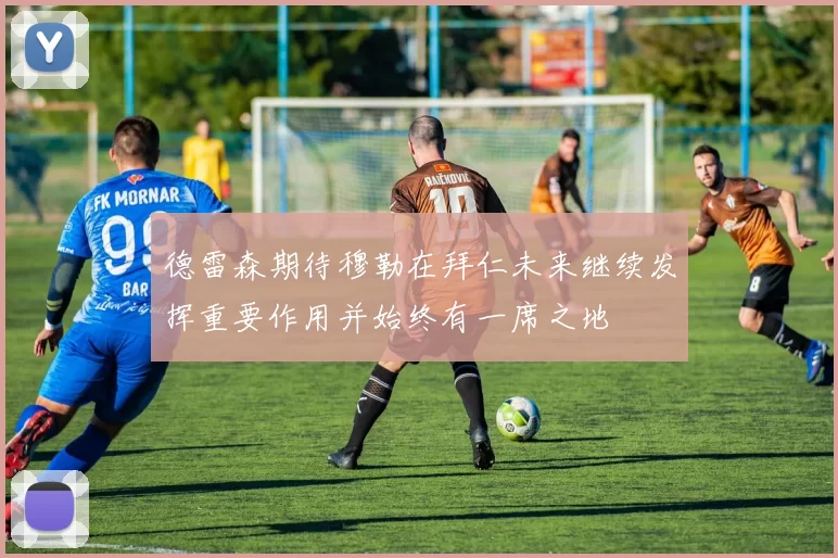 德雷森期待穆勒在拜仁未来继续发挥重要作用并始终有一席之地