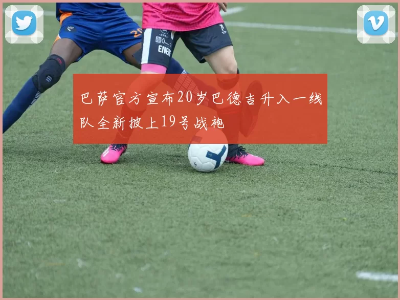 巴萨官方宣布20岁巴德吉升入一线队全新披上19号战袍