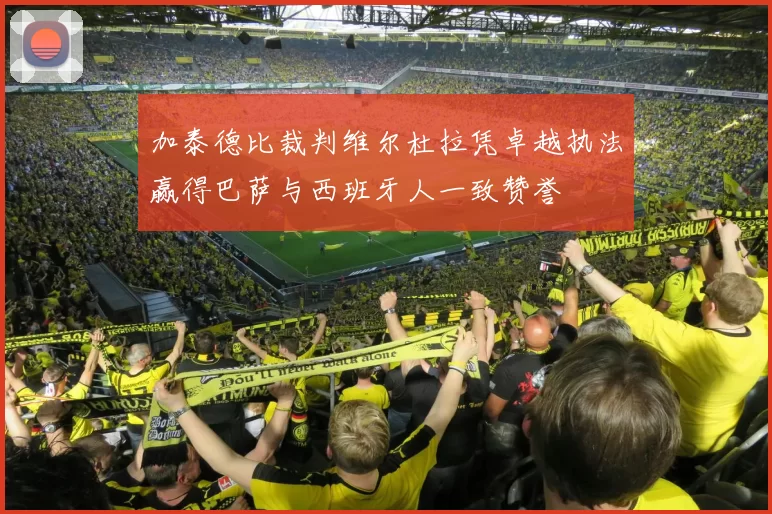 加泰德比裁判维尔杜拉凭卓越执法赢得巴萨与西班牙人一致赞誉