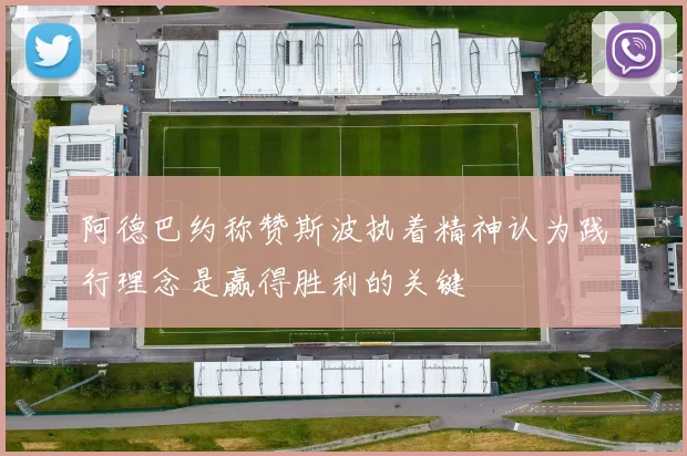 阿德巴约称赞斯波执着精神认为践行理念是赢得胜利的关键