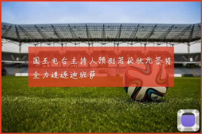 国王电台主持人预测若获状元签将全力追逐迪班萨